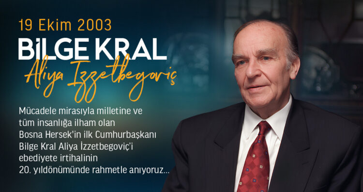 Aliya İzzetbegoviç’i Ölüm Yıldönümünde Rahmetle Anıyoruz