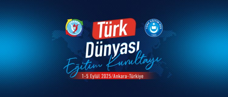 TÜRK EĞİTİM SEN “TÜRK DÜNYASI EĞİTİM KURULTAYI” DÜZENLİYOR